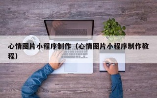 澧县心情图片小程序制作（心情图片小程序制作教程）