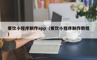澧县餐饮小程序制作app（餐饮小程序制作教程）