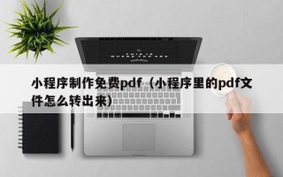 澧县小程序制作免费pdf（小程序里的pdf文件怎么转出来）