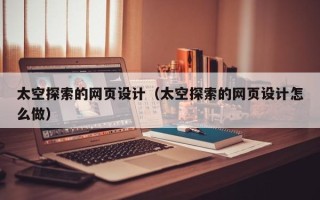 澧县太空探索的网页设计（太空探索的网页设计怎么做）