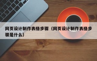 澧县网页设计制作表格步骤（网页设计制作表格步骤是什么）