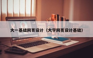 澧县大一基础网页设计（大学网页设计基础）