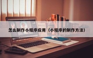 澧县怎么制作小程序应用（小程序的制作方法）
