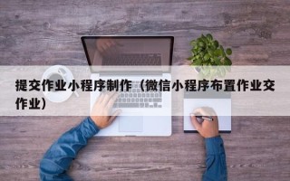 澧县提交作业小程序制作（微信小程序布置作业交作业）