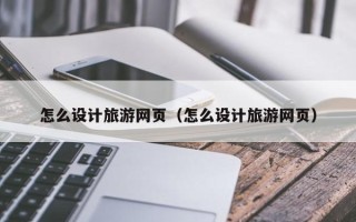 澧县怎么设计旅游网页（怎么设计旅游网页）