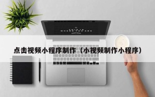 澧县点击视频小程序制作（小视频制作小程序）