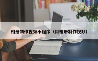 澧县相册制作视频小程序（用相册制作视频）