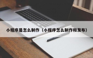 澧县小程序是怎么制作（小程序怎么制作和发布）